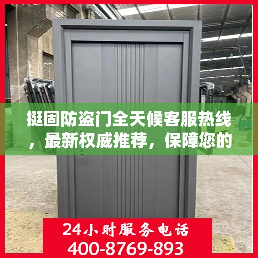 挺固防盗门全天候客服热线，最新权威推荐，保障您的安全需求