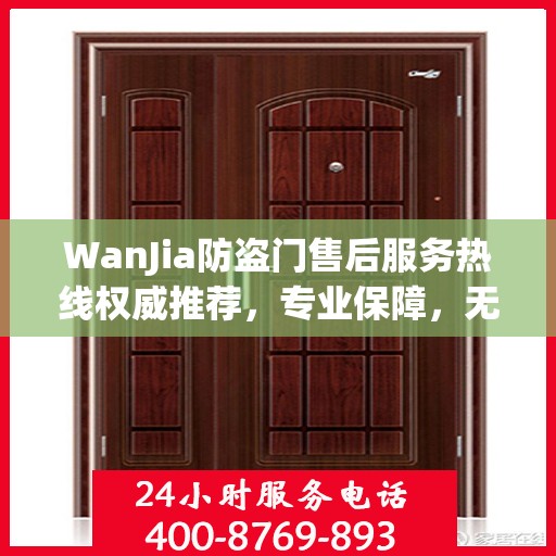 WanJia防盗门售后服务热线权威推荐，专业保障，无忧服务体验