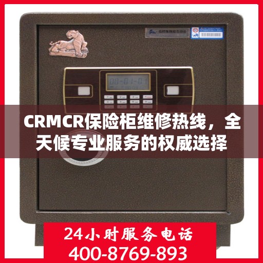 CRMCR保险柜维修热线，全天候专业服务的权威选择