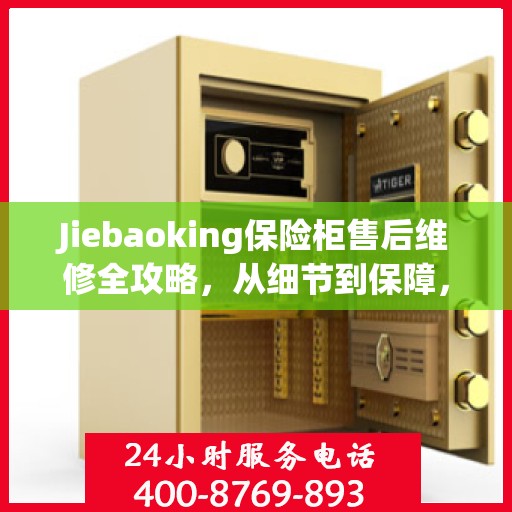 Jiebaoking保险柜售后维修全攻略，从细节到保障，您的安全我们守护