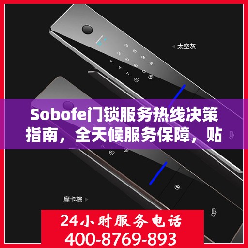 Sobofe门锁服务热线决策指南，全天候服务保障，贴心守护您的安全需求