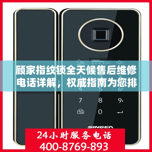 顾家指纹锁全天候售后维修电话详解，权威指南为您排忧解难