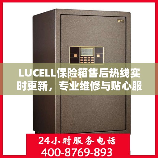 LUCELL保险箱售后热线实时更新，专业维修与贴心服务最新资讯