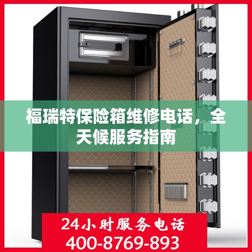 福瑞特保险箱维修电话，全天候服务指南
