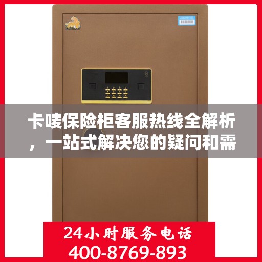 卡唛保险柜客服热线全解析，一站式解决您的疑问和需求