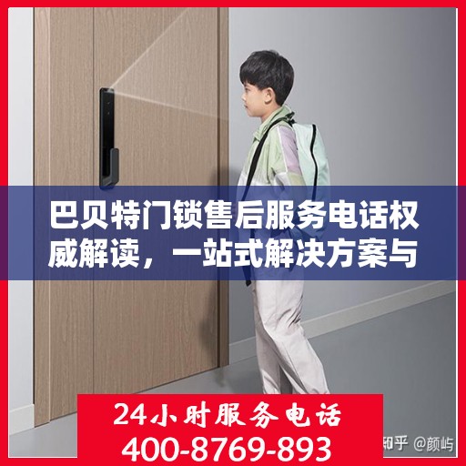巴贝特门锁售后服务电话权威解读，一站式解决方案与贴心服务体验