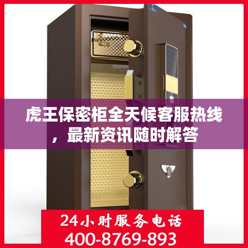 虎王保密柜全天候客服热线，最新资讯随时解答