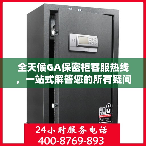 全天候GA保密柜客服热线，一站式解答您的所有疑问