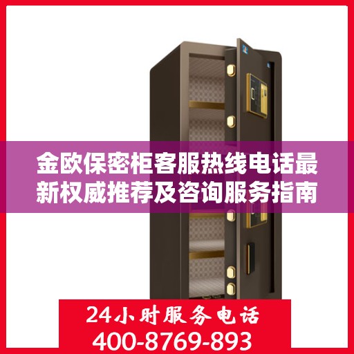 金欧保密柜客服热线电话最新权威推荐及咨询服务指南