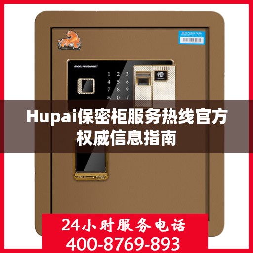Hupai保密柜服务热线官方权威信息指南