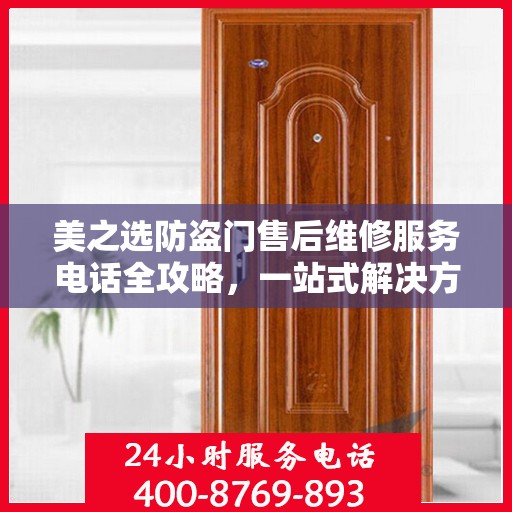 美之选防盗门售后维修服务电话全攻略，一站式解决方案帮助您无忧解决维修问题