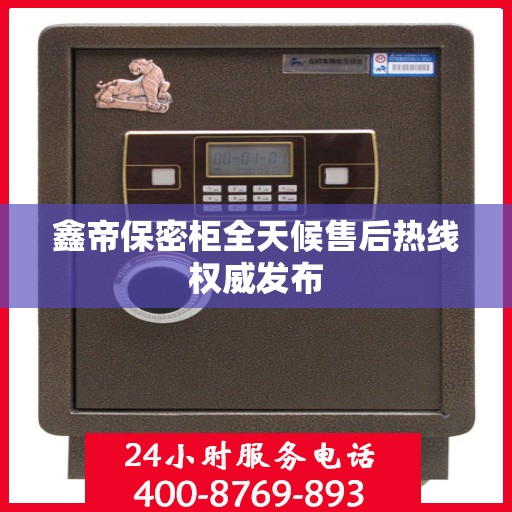 鑫帝保密柜全天候售后热线权威发布