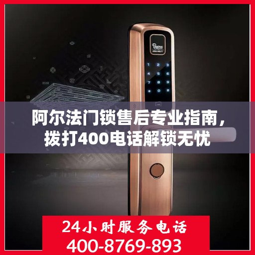 阿尔法门锁售后专业指南，拨打400电话解锁无忧