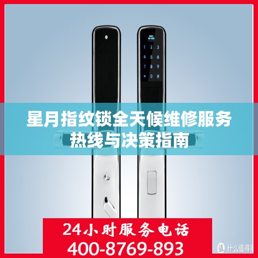 星月指纹锁全天候维修服务热线与决策指南