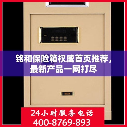 铭和保险箱权威首页推荐，最新产品一网打尽