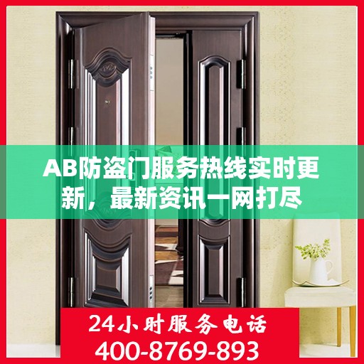 AB防盗门服务热线实时更新，最新资讯一网打尽