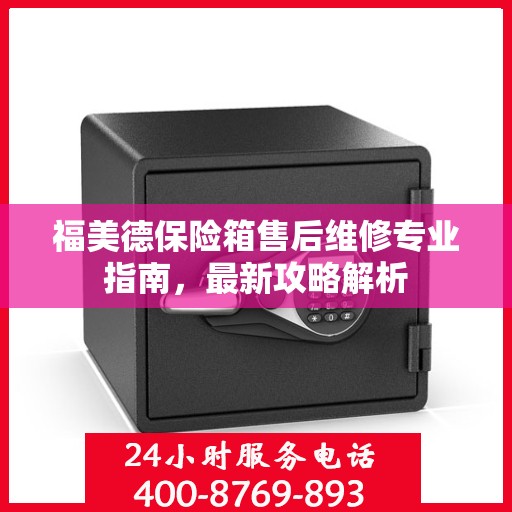 福美德保险箱售后维修专业指南，最新攻略解析