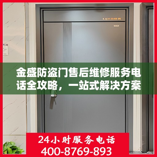 金盛防盗门售后维修服务电话全攻略，一站式解决方案与详细联系方式