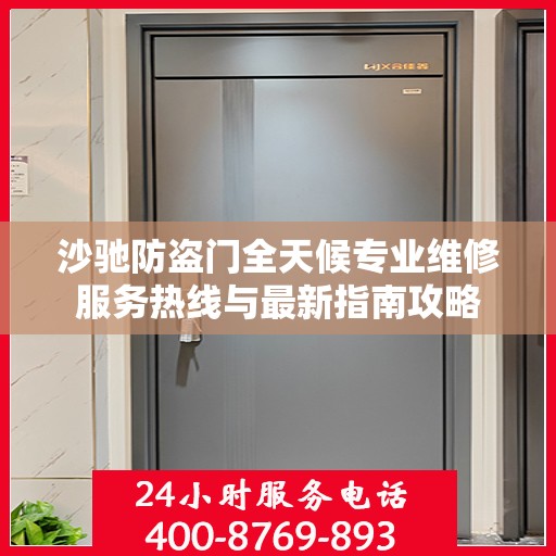 沙驰防盗门全天候专业维修服务热线与最新指南攻略