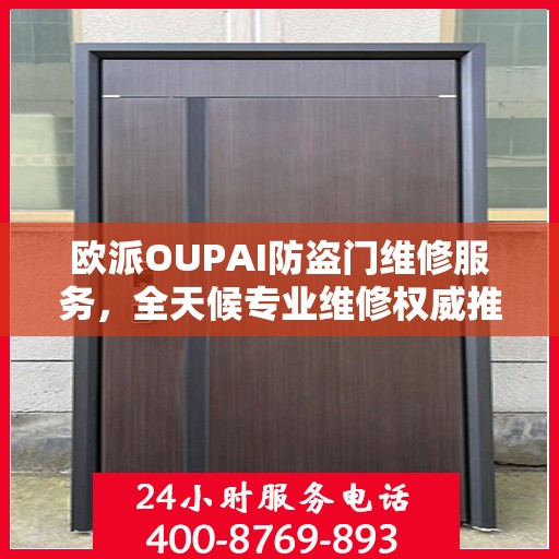 欧派OUPAI防盗门维修服务，全天候专业维修权威推荐