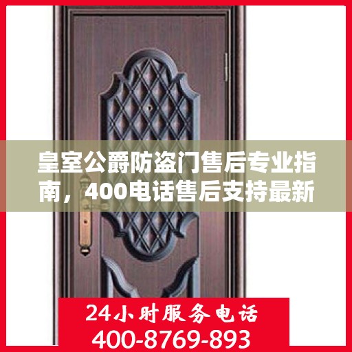 皇室公爵防盗门售后专业指南，400电话售后支持最新攻略