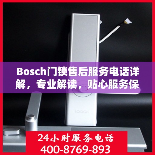 Bosch门锁售后服务电话详解，专业解读，贴心服务保障