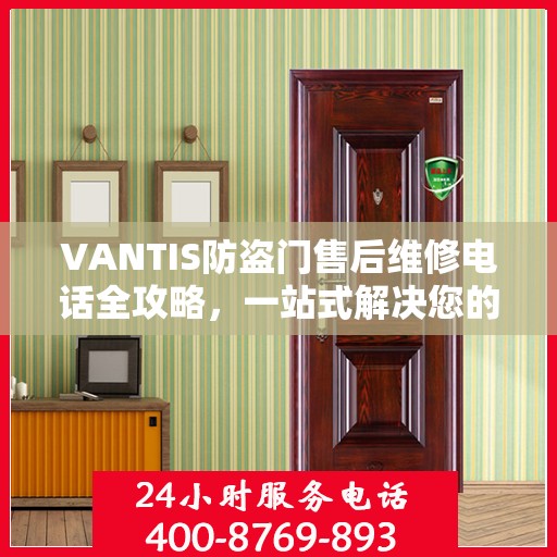 VANTIS防盗门售后维修电话全攻略，一站式解决您的维修需求
