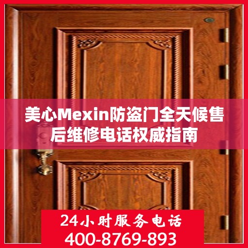 美心Mexin防盗门全天候售后维修电话权威指南