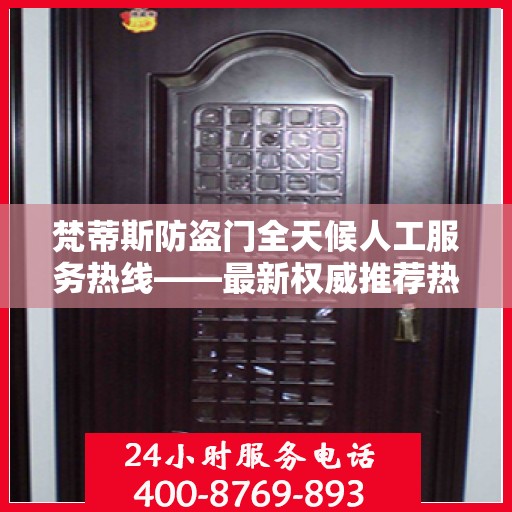 梵蒂斯防盗门全天候人工服务热线——最新权威推荐热线标题
