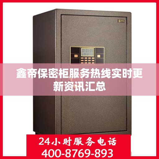鑫帝保密柜服务热线实时更新资讯汇总