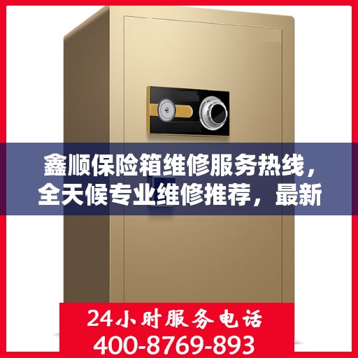 鑫顺保险箱维修服务热线，全天候专业维修推荐，最新权威推荐电话！