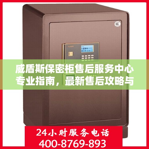 威盾斯保密柜售后服务中心专业指南，最新售后攻略与解决方案