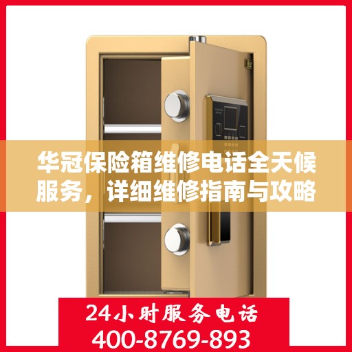 华冠保险箱维修电话全天候服务，详细维修指南与攻略