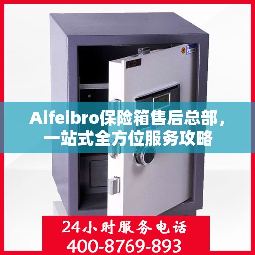 Aifeibro保险箱售后总部，一站式全方位服务攻略