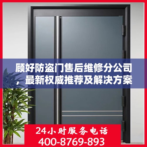 顾好防盗门售后维修分公司，最新权威推荐及解决方案