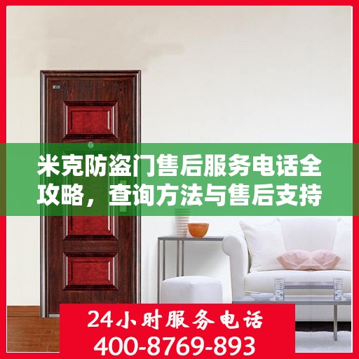 米克防盗门售后服务电话全攻略，查询方法与售后支持详解