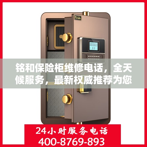 铭和保险柜维修电话，全天候服务，最新权威推荐为您护航