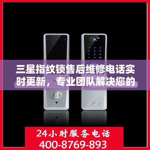 三星指纹锁售后维修电话实时更新，专业团队解决您的锁事困扰