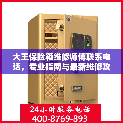 大王保险箱维修师傅联系电话，专业指南与最新维修攻略