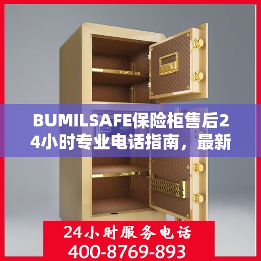 BUMILSAFE保险柜售后24小时专业电话指南，最新攻略与售后支持