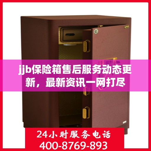 jjb保险箱售后服务动态更新，最新资讯一网打尽
