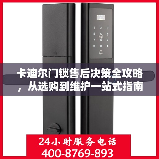 卡迪尔门锁售后决策全攻略，从选购到维护一站式指南