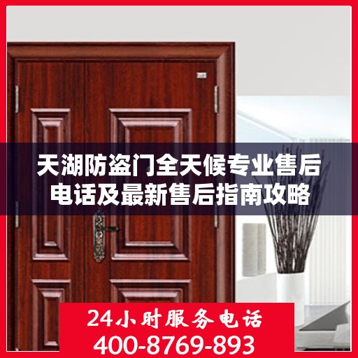 天湖防盗门全天候专业售后电话及最新售后指南攻略