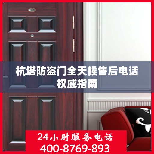 杭塔防盗门全天候售后电话权威指南