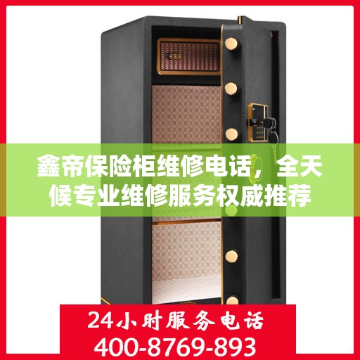 鑫帝保险柜维修电话，全天候专业维修服务权威推荐