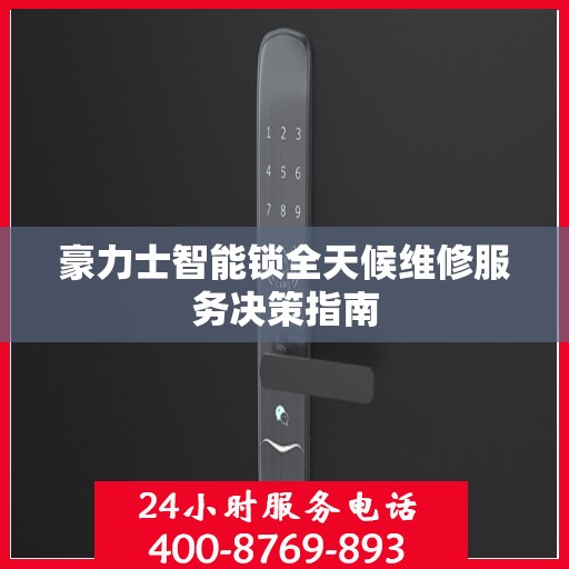 豪力士智能锁全天候维修服务决策指南