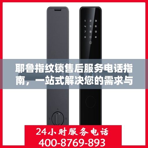 耶鲁指纹锁售后服务电话指南，一站式解决您的需求与问题