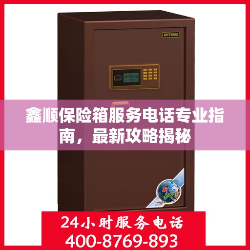 鑫顺保险箱服务电话专业指南，最新攻略揭秘