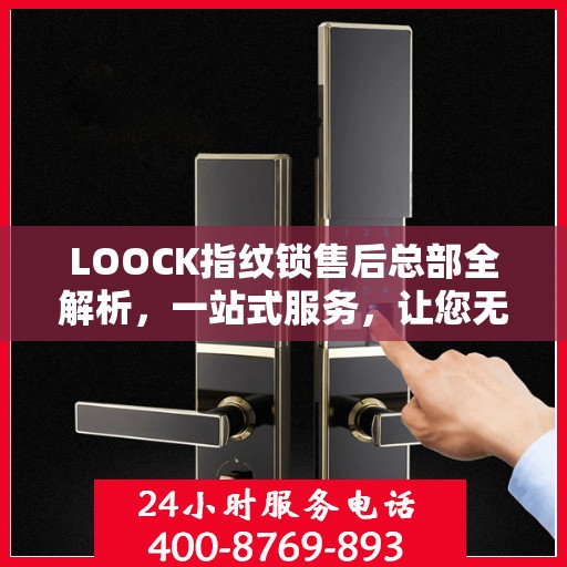 LOOCK指纹锁售后总部全解析，一站式服务，让您无忧使用