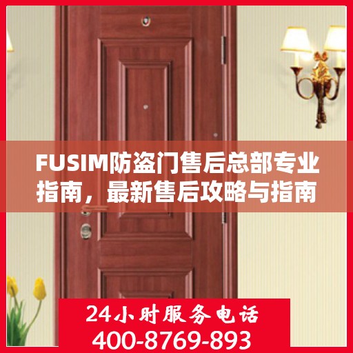 FUSIM防盗门售后总部专业指南，最新售后攻略与指南